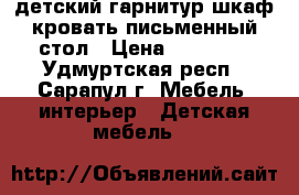 детский гарнитур шкаф/кровать/письменный стол › Цена ­ 15 000 - Удмуртская респ., Сарапул г. Мебель, интерьер » Детская мебель   